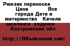  Рюкзак переноска Babyjorn › Цена ­ 5 000 - Все города Дети и материнство » Качели, шезлонги, ходунки   . Костромская обл.